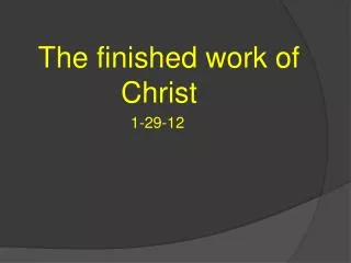 The finished work of 	 Christ 				 1-29-12