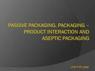 PASSIVE PACKAGING, PACKAGING –PRODUCT INTERACTION AND ASEPTIC PACKAGING
