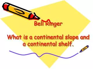 Bell Ringer What is a continental slope and a continental shelf.
