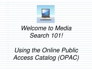 Welcome to Media Search 101! Using the Online Public Access Catalog (OPAC)