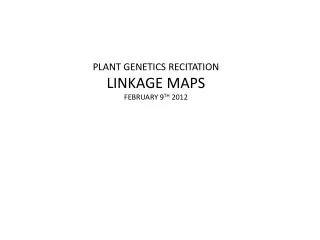 PLANT GENETICS RECITATION LINKAGE MAPS FEBRUARY 9 TH 2012