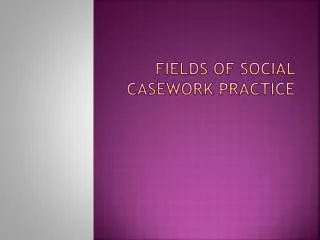FIELDS OF SOCIAL CASEWORK PRACTICE
