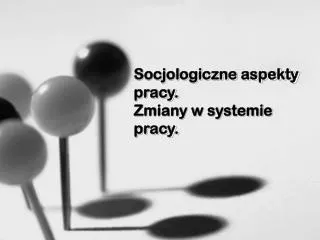 socjologiczne aspekty pracy zmiany w systemie pracy