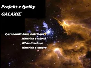 Projekt z fyziky GALAXIE Vypracovali: Dana Gabrisova