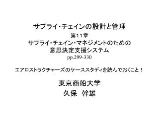 サプライ・チェインの設計と管理 第１１章 サプライ・チェイン・マネジメントのための 意思決定支援システム pp.299-330 エアロストラクチャーズのケーススタディを読んでおくこと！