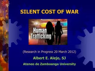 SILENT COST OF WAR (Research in Progress 20 March 2012) Albert E. Alejo, SJ