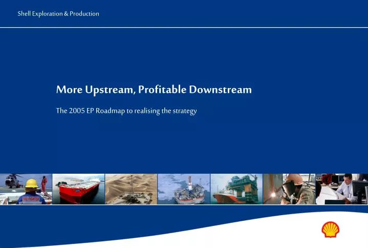 more upstream profitable downstream the 2005 ep roadmap to realising the strategy