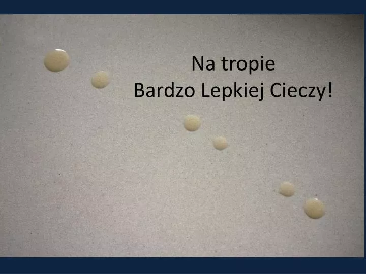 na tropie bardzo lepkiej cieczy