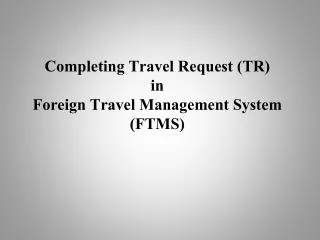 Completing Travel Request (TR) in Foreign Travel Management System (FTMS)