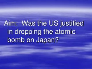 Aim: Was the US justified in dropping the atomic bomb on Japan?