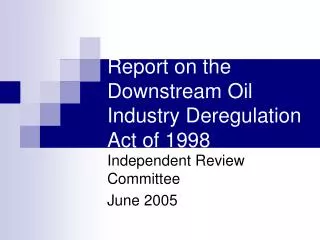 Report on the Downstream Oil Industry Deregulation Act of 1998