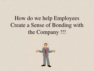 How do we help Employees Create a Sense of Bonding with the Company !!!