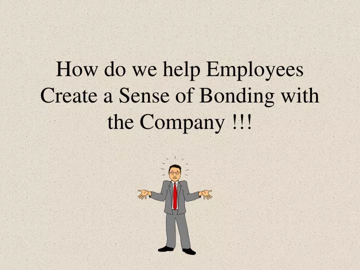 how do we help employees create a sense of bonding with the company