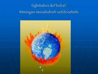 gglobaluri datboba mmisgan mosalodneli sasisroebebi