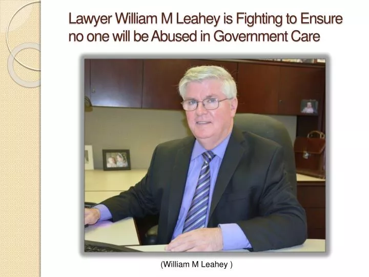 lawyer william m leahey is fighting to ensure no one will be abused in government care