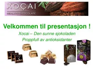 Velkommen til presentasjon ! Xocai – Den sunne sjokoladen Proppfull av antioksidanter
