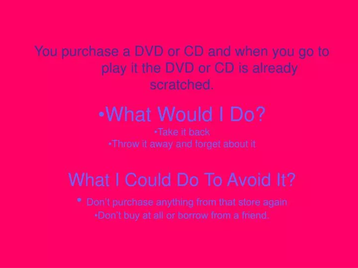 you purchase a dvd or cd and when you go to play it the dvd or cd is already scratched