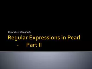 Regular Expressions in Pearl 	-	Part II
