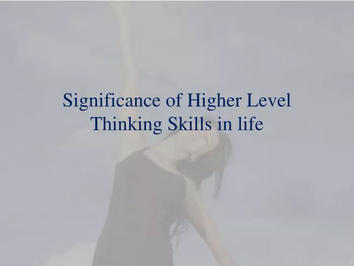 significance of higher l evel t hinking skills in life