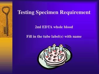 Testing Specimen Requirement 2ml EDTA whole blood Fill in the tube label(s) with name