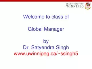 Welcome to class of Global Manager by Dr. Satyendra Singh uwinnipeg/~ssingh5