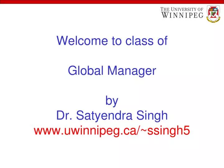 welcome to class of global manager by dr satyendra singh www uwinnipeg ca ssingh5