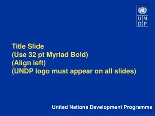 Title Slide (Use 32 pt Myriad Bold) (Align left) (UNDP logo must appear on all slides)