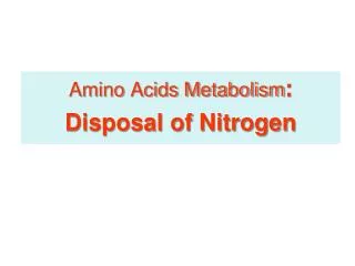 Amino Acids Metabolism : Disposal of Nitrogen