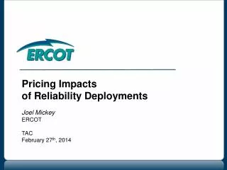Pricing Impacts of Reliability Deployments Joel Mickey ERCOT TAC February 27 th , 2014