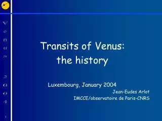 Transits of Venus: the history Luxembourg, January 2004 Jean-Eudes Arlot