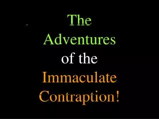 The Adventures of the Immaculate Contraption!