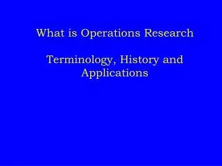 What is Operations Research Terminology, Histor y and Applications