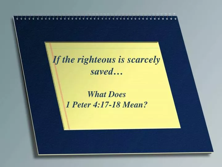 if the righteous is scarcely saved what does 1 peter 4 17 18 mean