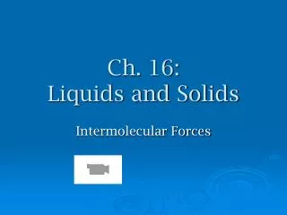 Ch. 16: Liquids and Solids