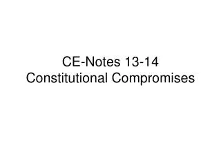 CE-Notes 13-14 Constitutional Compromises