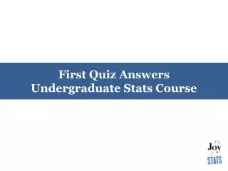 First Quiz Answers Undergraduate Stats Course