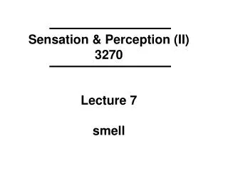Sensation &amp; Perception (II) 3270 Lecture 7 smell