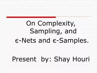 On Complexity, Sampling, and ? -Nets and ? -Samples. Present by: Shay Houri