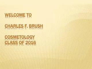 WELCOME TO CHARLES F. BRUSH COSMETOLOGY CLASS OF 2016