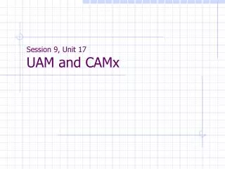 Session 9, Unit 17 UAM and CAMx