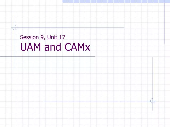 session 9 unit 17 uam and camx