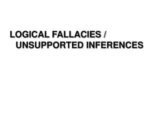 LOGICAL FALLACIES / UNSUPPORTED INFERENCES