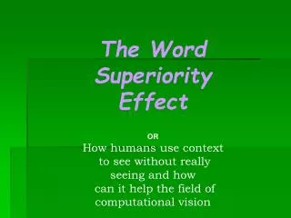 The Word Superiority Effect OR How humans use context to see without really seeing and how