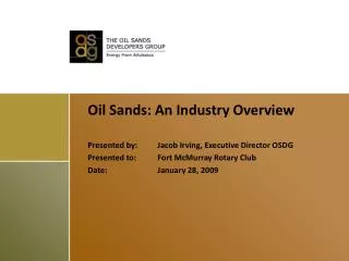 Oil Sands: An Industry Overview Presented by:	Jacob Irving, Executive Director OSDG