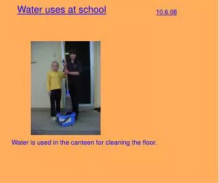 Water is used in the canteen for cleaning the floor.