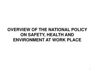 OVERVIEW OF THE NATIONAL POLICY ON SAFETY, HEALTH AND ENVIRONMENT AT WORK PLACE