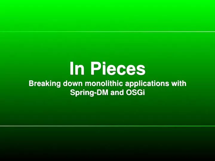 in pieces breaking down monolithic applications with spring dm and osgi