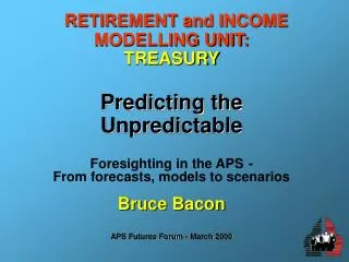 RETIREMENT and INCOME MODELLING UNIT: TREASURY Predicting the Unpredictable