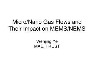 Micro/Nano Gas Flows and Their Impact on MEMS/NEMS Wenjing Ye MAE, HKUST
