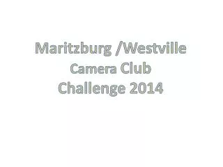 Maritzburg /Westville Camera Club Challenge 2014